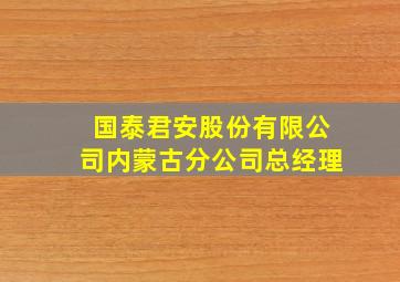 国泰君安股份有限公司内蒙古分公司总经理