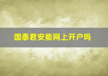 国泰君安能网上开户吗