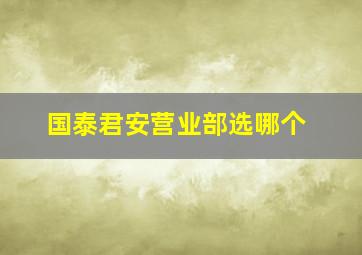 国泰君安营业部选哪个