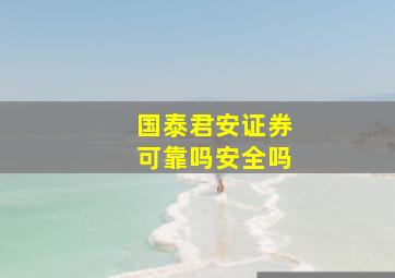 国泰君安证券可靠吗安全吗