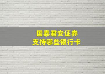 国泰君安证券支持哪些银行卡