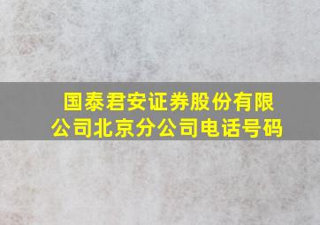 国泰君安证券股份有限公司北京分公司电话号码