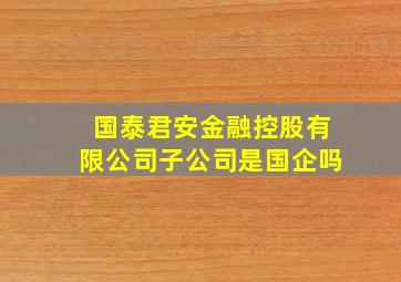 国泰君安金融控股有限公司子公司是国企吗