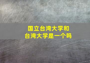 国立台湾大学和台湾大学是一个吗