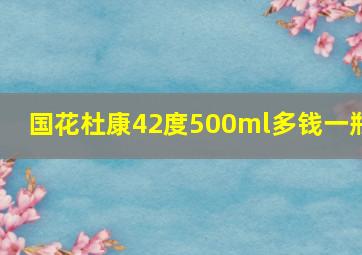 国花杜康42度500ml多钱一瓶