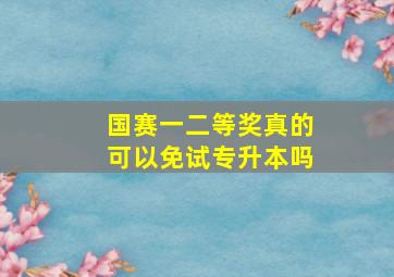 国赛一二等奖真的可以免试专升本吗