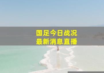 国足今日战况最新消息直播