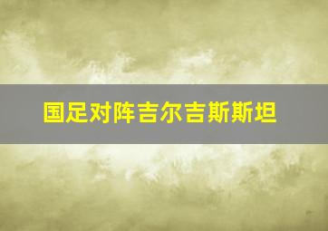 国足对阵吉尔吉斯斯坦