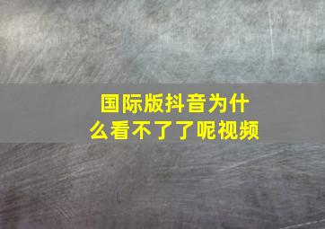 国际版抖音为什么看不了了呢视频