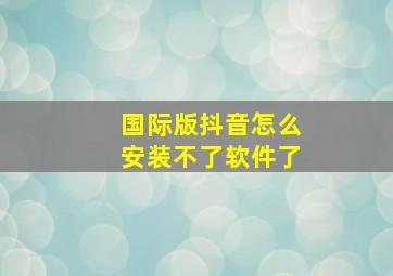 国际版抖音怎么安装不了软件了