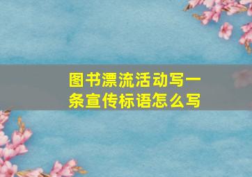 图书漂流活动写一条宣传标语怎么写