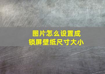 图片怎么设置成锁屏壁纸尺寸大小