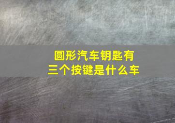 圆形汽车钥匙有三个按键是什么车