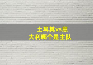 土耳其vs意大利哪个是主队