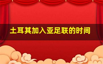 土耳其加入亚足联的时间