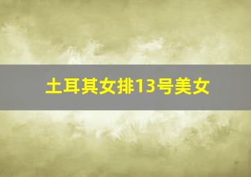 土耳其女排13号美女