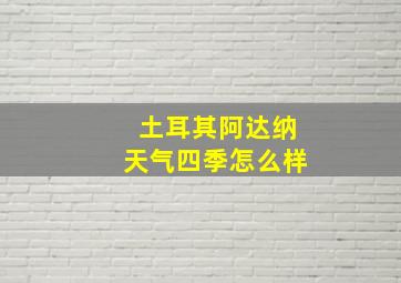 土耳其阿达纳天气四季怎么样