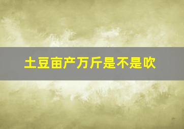 土豆亩产万斤是不是吹