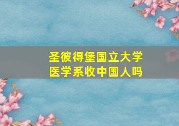 圣彼得堡国立大学医学系收中国人吗