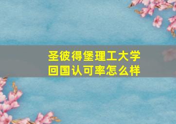 圣彼得堡理工大学回国认可率怎么样