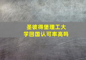 圣彼得堡理工大学回国认可率高吗