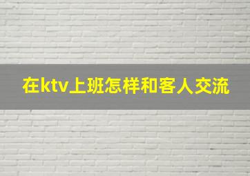 在ktv上班怎样和客人交流