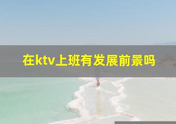 在ktv上班有发展前景吗