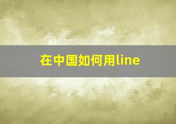 在中国如何用line