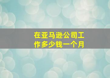 在亚马逊公司工作多少钱一个月