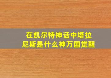 在凯尔特神话中塔拉尼斯是什么神万国觉醒