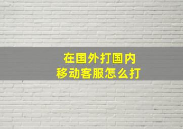 在国外打国内移动客服怎么打