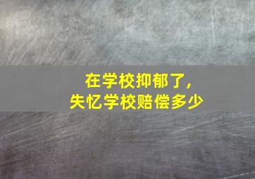 在学校抑郁了,失忆学校赔偿多少