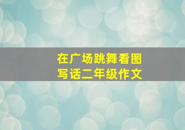 在广场跳舞看图写话二年级作文