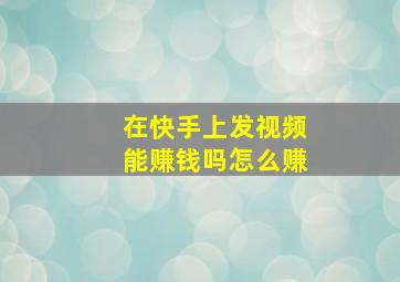 在快手上发视频能赚钱吗怎么赚