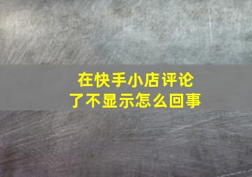 在快手小店评论了不显示怎么回事