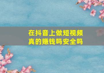 在抖音上做短视频真的赚钱吗安全吗