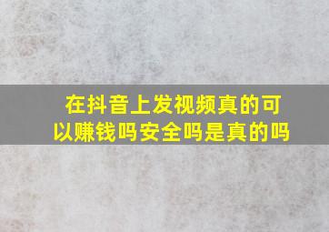 在抖音上发视频真的可以赚钱吗安全吗是真的吗