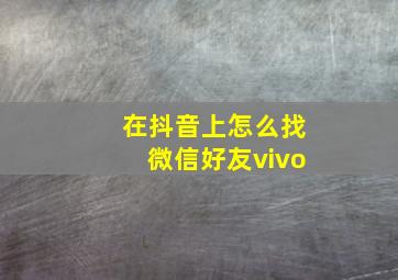 在抖音上怎么找微信好友vivo