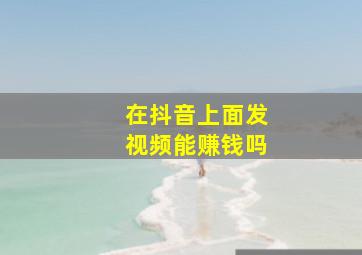 在抖音上面发视频能赚钱吗