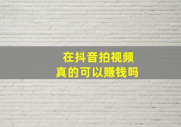 在抖音拍视频真的可以赚钱吗