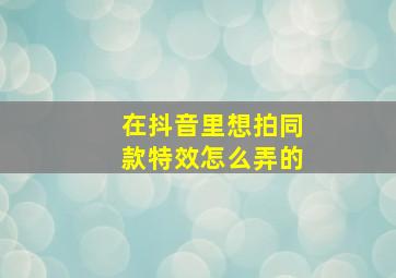 在抖音里想拍同款特效怎么弄的