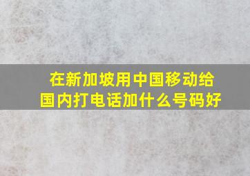 在新加坡用中国移动给国内打电话加什么号码好