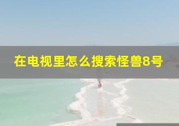 在电视里怎么搜索怪兽8号