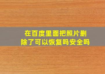 在百度里面把照片删除了可以恢复吗安全吗