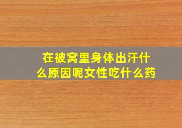 在被窝里身体出汗什么原因呢女性吃什么药