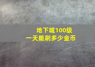 地下城100级一天能刷多少金币