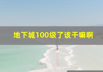 地下城100级了该干嘛啊