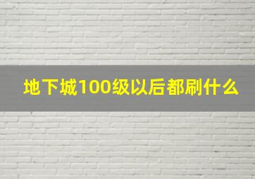 地下城100级以后都刷什么