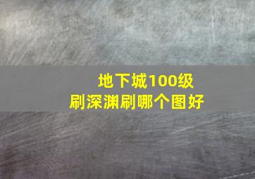 地下城100级刷深渊刷哪个图好