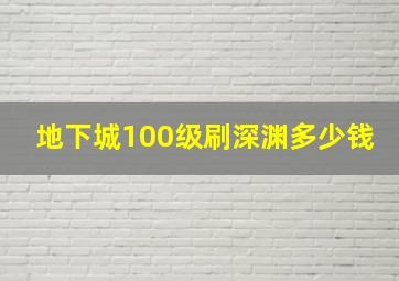 地下城100级刷深渊多少钱